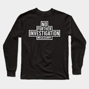 No Further Investigation Necessary Long Sleeve T-Shirt